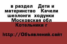  в раздел : Дети и материнство » Качели, шезлонги, ходунки . Московская обл.,Котельники г.